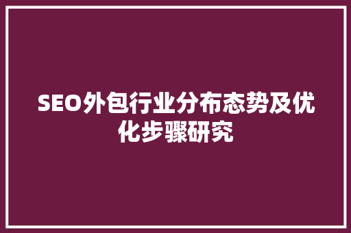 SEO外包行业分布态势及优化步骤研究