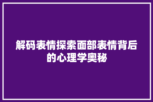 解码表情探索面部表情背后的心理学奥秘