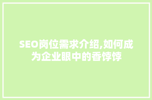 SEO岗位需求介绍,如何成为企业眼中的香饽饽