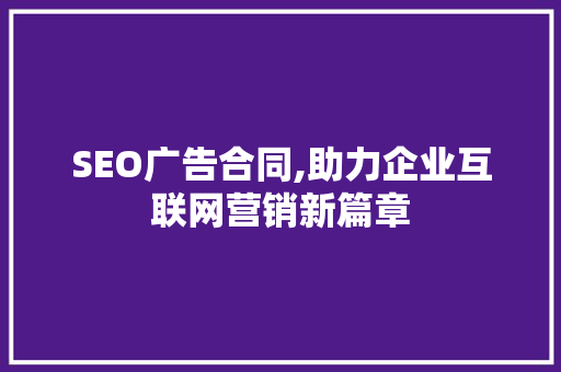 SEO广告合同,助力企业互联网营销新篇章
