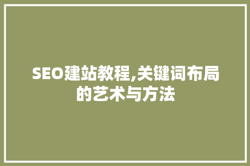 SEO建站教程,关键词布局的艺术与方法