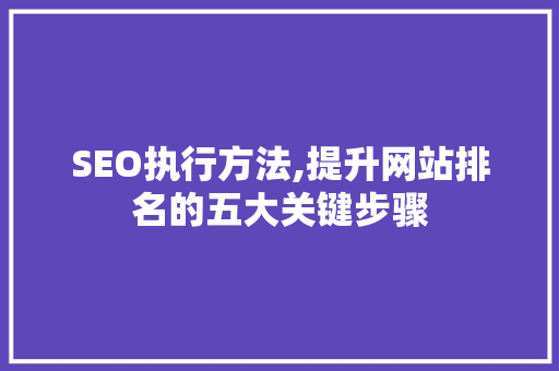 SEO执行方法,提升网站排名的五大关键步骤  第1张