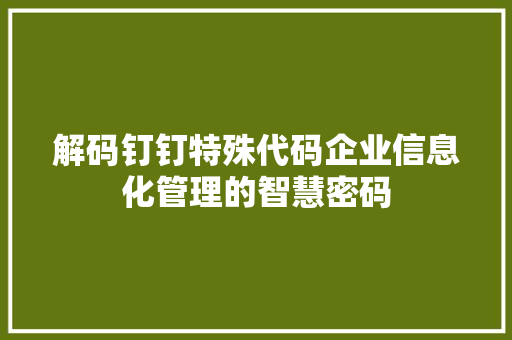 解码钉钉特殊代码企业信息化管理的智慧密码