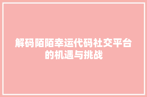 解码陌陌幸运代码社交平台的机遇与挑战