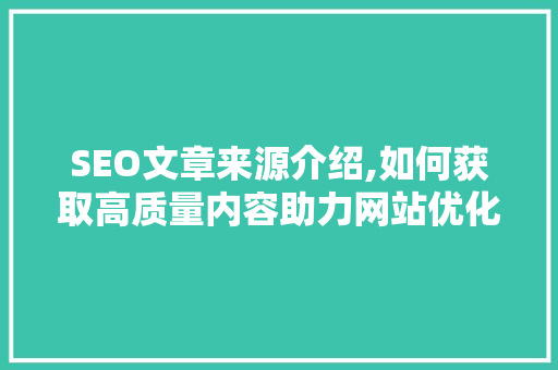 SEO文章来源介绍,如何获取高质量内容助力网站优化
