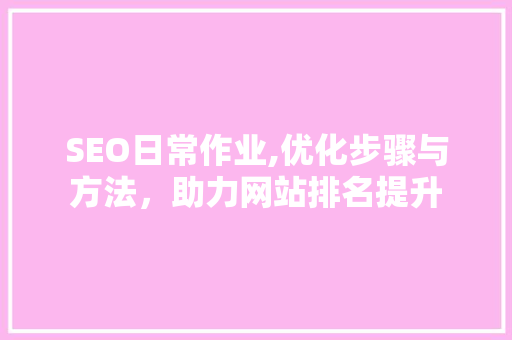 SEO日常作业,优化步骤与方法，助力网站排名提升