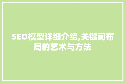 SEO模型详细介绍,关键词布局的艺术与方法