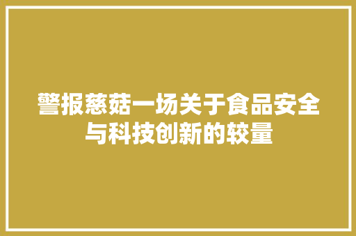 警报慈菇一场关于食品安全与科技创新的较量