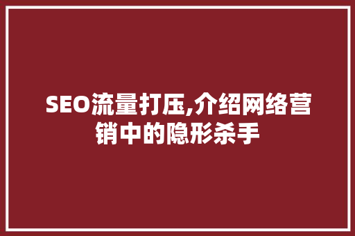 SEO流量打压,介绍网络营销中的隐形杀手