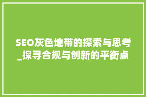 SEO灰色地带的探索与思考_探寻合规与创新的平衡点