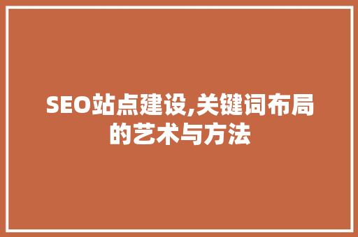 SEO站点建设,关键词布局的艺术与方法