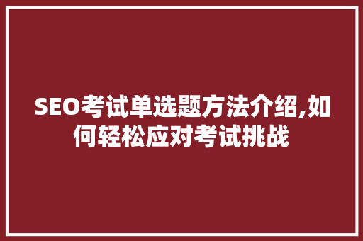 SEO考试单选题方法介绍,如何轻松应对考试挑战