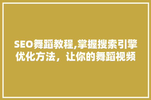 SEO舞蹈教程,掌握搜索引擎优化方法，让你的舞蹈视频脱颖而出