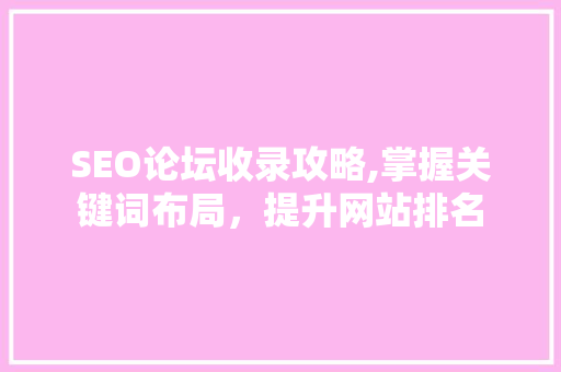 SEO论坛收录攻略,掌握关键词布局，提升网站排名