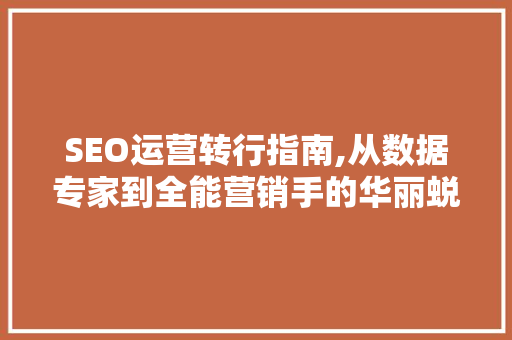 SEO运营转行指南,从数据专家到全能营销手的华丽蜕变