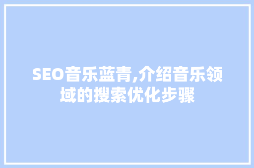 SEO音乐蓝青,介绍音乐领域的搜索优化步骤