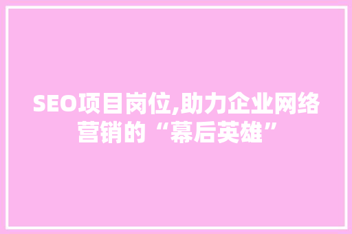 SEO项目岗位,助力企业网络营销的“幕后英雄”