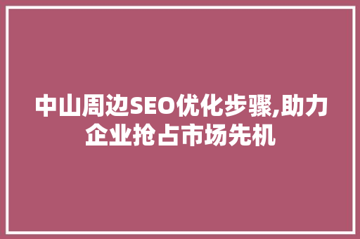 中山周边SEO优化步骤,助力企业抢占市场先机