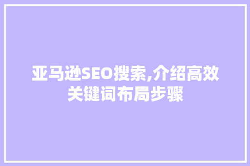 亚马逊SEO搜索,介绍高效关键词布局步骤