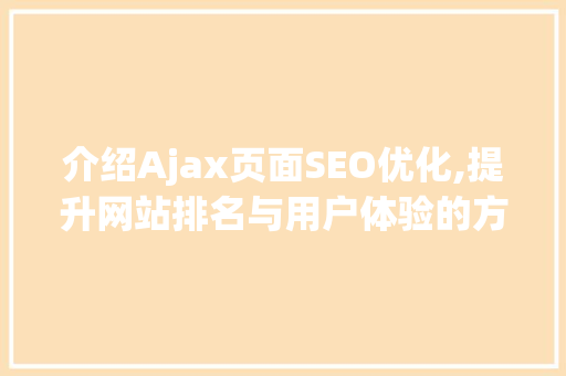 介绍Ajax页面SEO优化,提升网站排名与用户体验的方法
