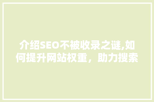 介绍SEO不被收录之谜,如何提升网站权重，助力搜索引擎优化
