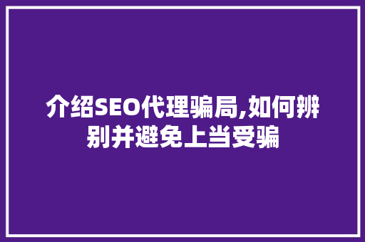 介绍SEO代理骗局,如何辨别并避免上当受骗