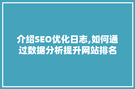 介绍SEO优化日志,如何通过数据分析提升网站排名