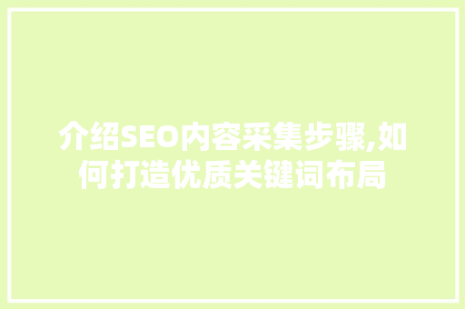 介绍SEO内容采集步骤,如何打造优质关键词布局