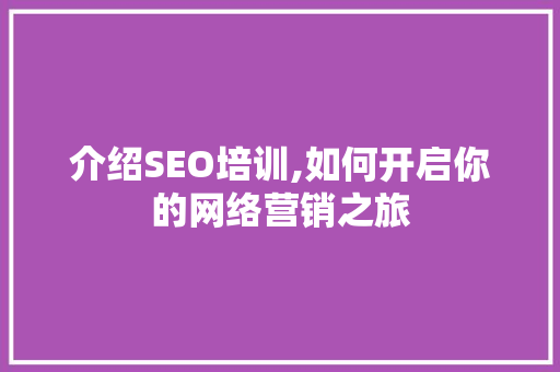 介绍SEO培训,如何开启你的网络营销之旅
