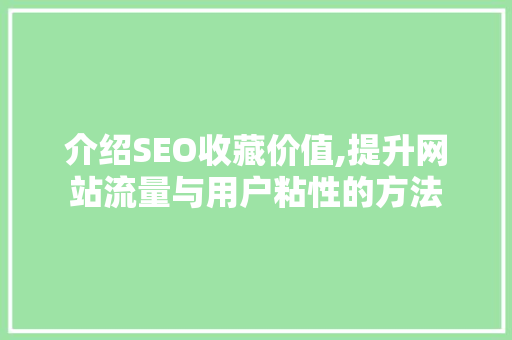 介绍SEO收藏价值,提升网站流量与用户粘性的方法