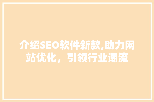介绍SEO软件新款,助力网站优化，引领行业潮流
