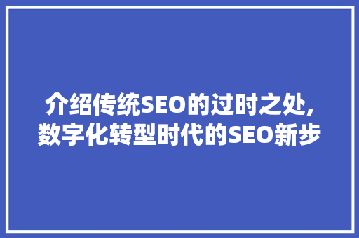 介绍传统SEO的过时之处,数字化转型时代的SEO新步骤