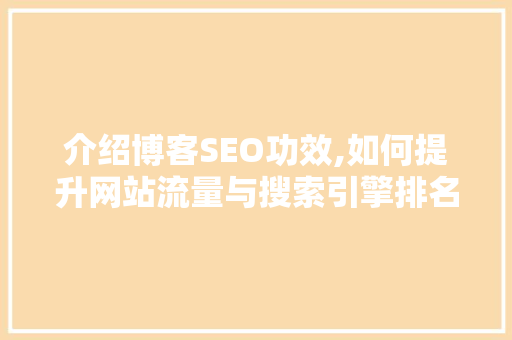 介绍博客SEO功效,如何提升网站流量与搜索引擎排名