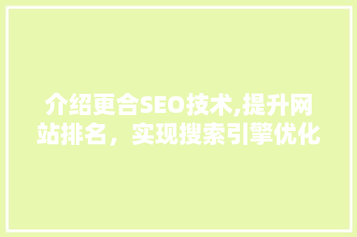 介绍更合SEO技术,提升网站排名，实现搜索引擎优化
