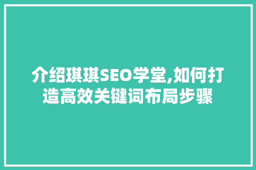 介绍琪琪SEO学堂,如何打造高效关键词布局步骤