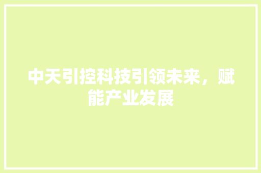 中天引控科技引领未来，赋能产业发展
