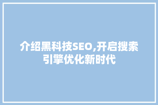 介绍黑科技SEO,开启搜索引擎优化新时代