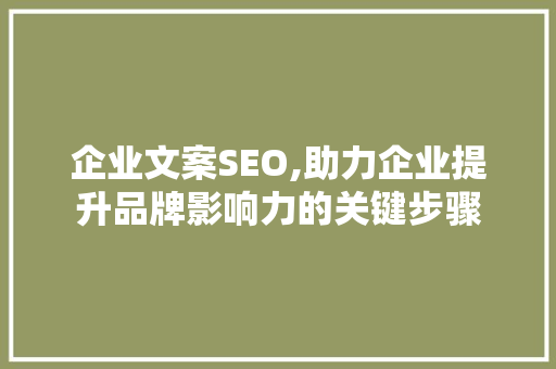 企业文案SEO,助力企业提升品牌影响力的关键步骤