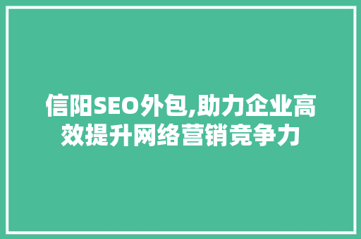 信阳SEO外包,助力企业高效提升网络营销竞争力