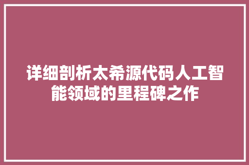 详细剖析太希源代码人工智能领域的里程碑之作