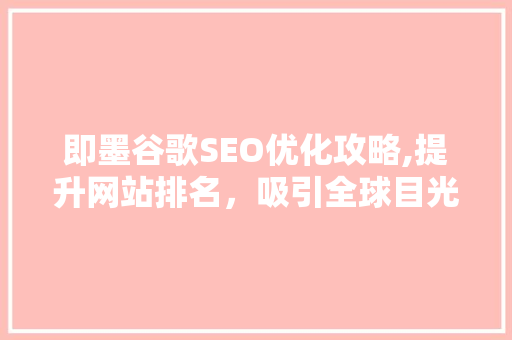 即墨谷歌SEO优化攻略,提升网站排名，吸引全球目光