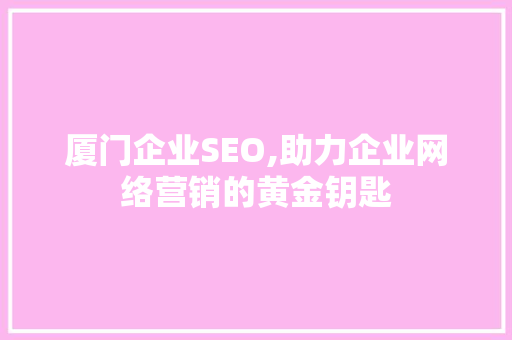 厦门企业SEO,助力企业网络营销的黄金钥匙