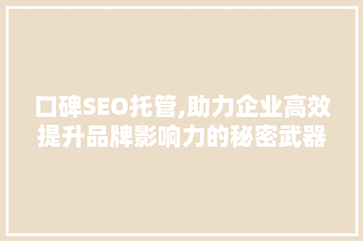 口碑SEO托管,助力企业高效提升品牌影响力的秘密武器