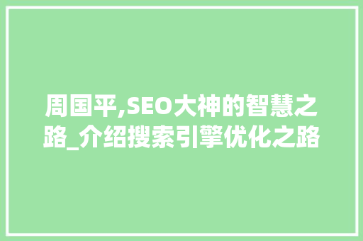 周国平,SEO大神的智慧之路_介绍搜索引擎优化之路