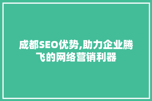成都SEO优势,助力企业腾飞的网络营销利器