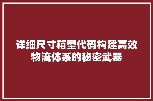 详细尺寸箱型代码构建高效物流体系的秘密武器