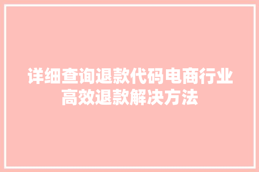 详细查询退款代码电商行业高效退款解决方法