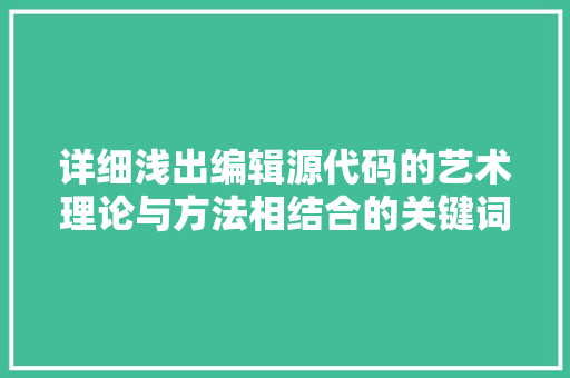 详细浅出编辑源代码的艺术理论与方法相结合的关键词布局步骤