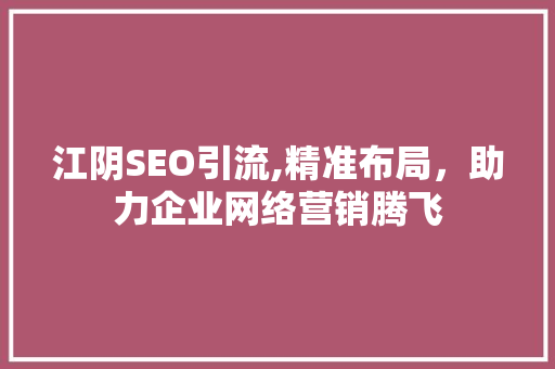 江阴SEO引流,精准布局，助力企业网络营销腾飞