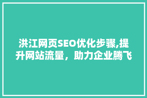 洪江网页SEO优化步骤,提升网站流量，助力企业腾飞  第1张